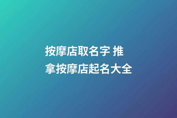 按摩店取名字 推拿按摩店起名大全-第1張-店鋪起名-玄機派